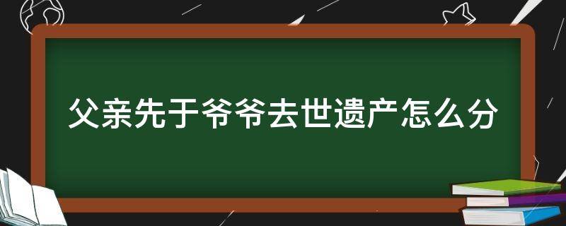 父亲先于爷爷去世遗产怎么分 父亲早于爷爷过世财产怎么分