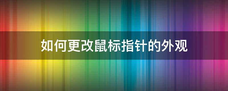 如何更改鼠标指针的外观 怎么更改电脑鼠标指针图案