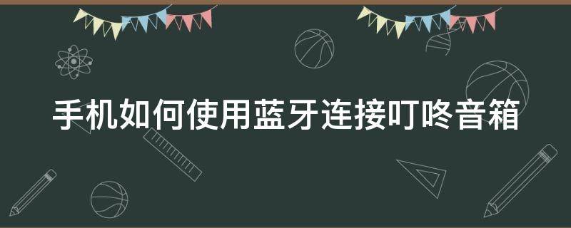 手机如何使用蓝牙连接叮咚音箱（手机怎么连叮咚音响）