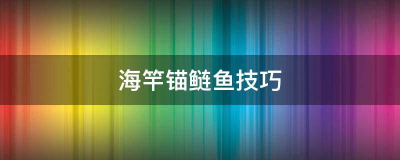 海竿锚鲢鱼技巧 海竿钓鲢鱼怎么拴钩