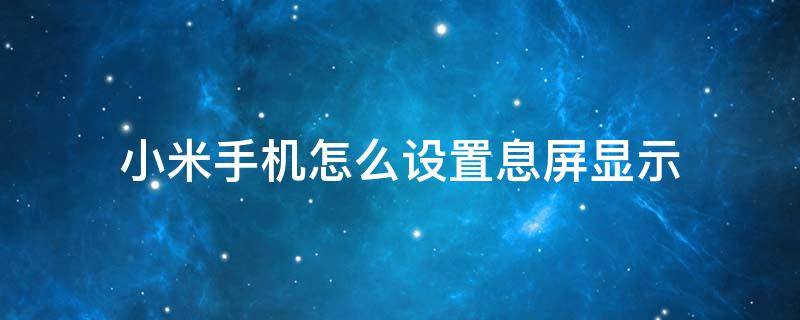 小米手机怎么设置息屏显示（小米手机怎么设置息屏显示歌词）