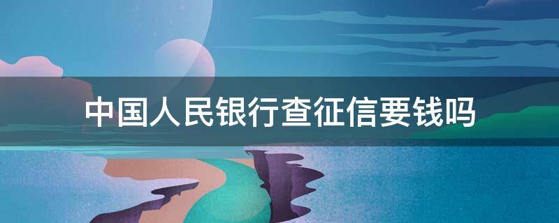 中国人民银行查征信要钱吗 中国银行可以查征信吗?要钱吗?