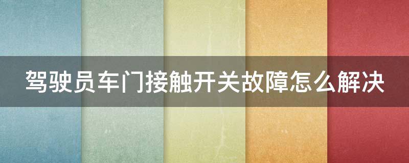 驾驶员车门接触开关故障怎么解决 驾驶员车门接触开关故障怎么解决呢