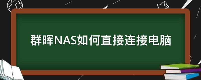 群晖NAS如何直接连接电脑（群晖 电脑直接连接）