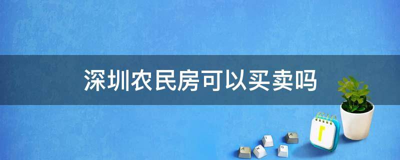 深圳农民房可以买卖吗（深圳村民房屋可以购买吗）