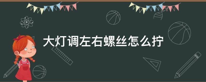 大灯调左右螺丝怎么拧 调大灯左右螺丝转哪边