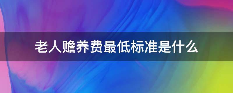 老人赡养费最低标准是什么（赡养老人的最低赡养费）