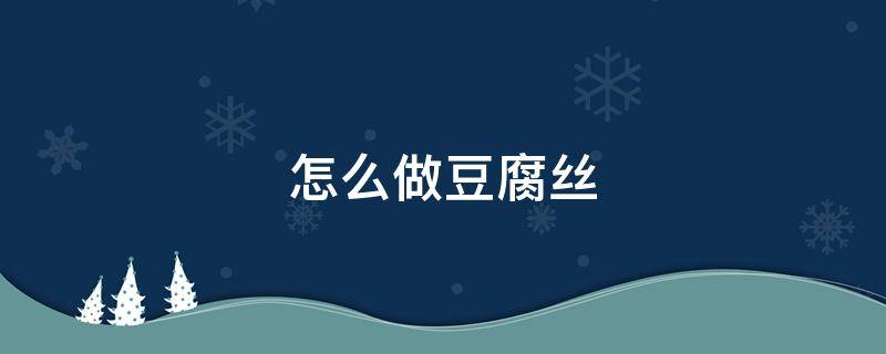 怎么做豆腐丝（怎么做豆腐丝好吃）
