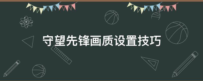 守望先锋画质设置技巧 守望先锋画质怎么设置