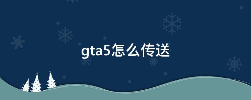 gta5怎么传送（gta5怎么传送到标记点）