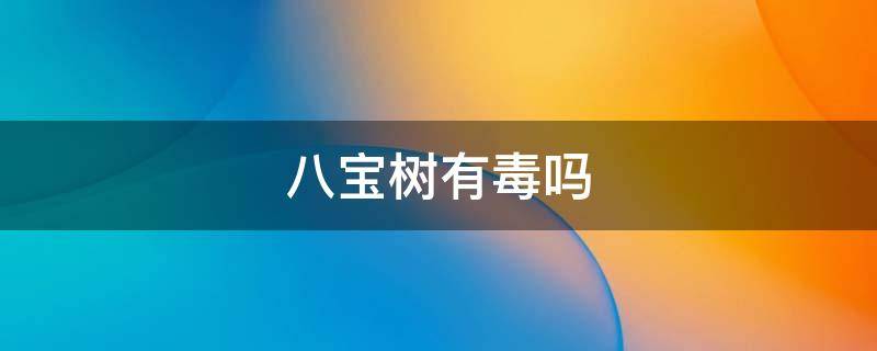 八宝树有毒吗 八宝树有毒吗 可以室内养吗