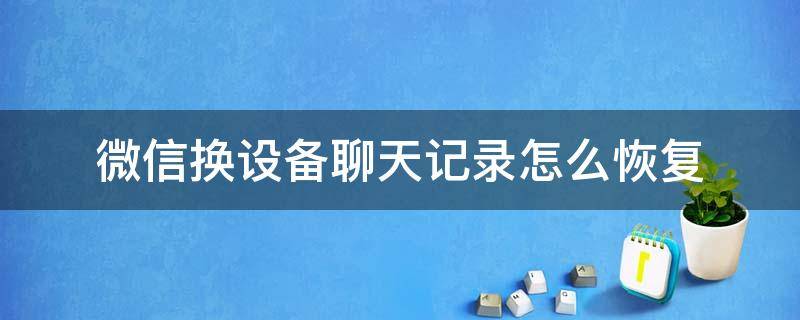 微信换设备聊天记录怎么恢复（微信换设备如何恢复聊天记录）