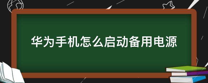 华为手机怎么启动备用电源（华为手机怎么启用备用电）