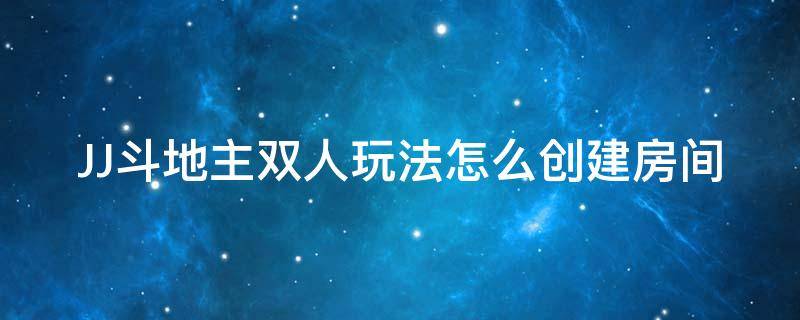 JJ斗地主双人玩法怎么创建房间