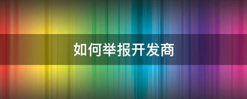 如何举报开发商（如何举报开发商偷税漏税）