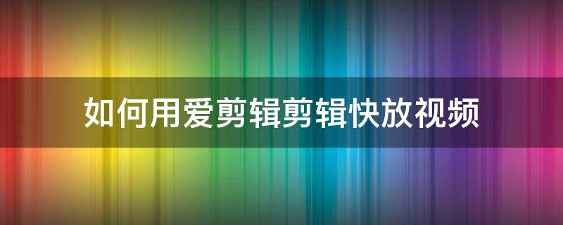 如何用爱剪辑剪辑快放视频 爱剪辑怎样快进视频