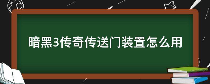 暗黑3传奇传送门装置怎么用（暗黑破坏神传送门装置）