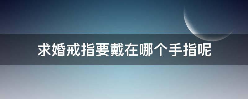 求婚戒指要戴在哪个手指呢 求婚的戒指戴在哪个手指上