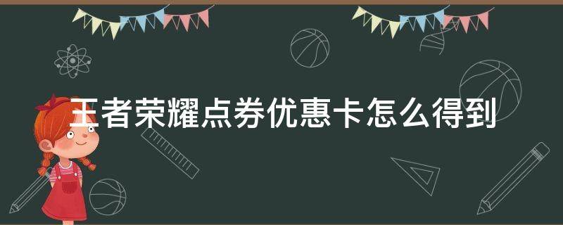 王者荣耀点券优惠卡怎么得到（王者荣耀点卷优惠券怎么得）