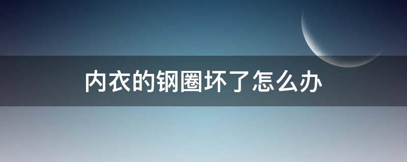 内衣的钢圈坏了怎么办 怎么把内衣里的钢圈拆掉