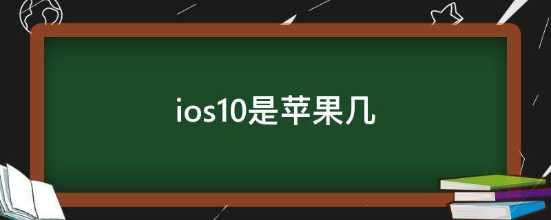 ios10是苹果几 ios10是苹果几的系统