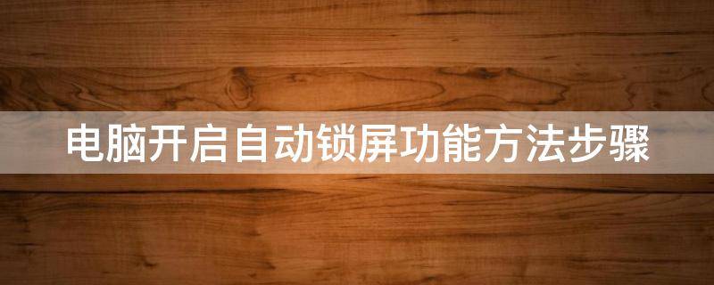 电脑开启自动锁屏功能方法步骤 电脑自动锁屏设置方法