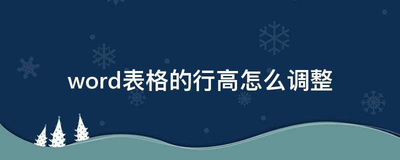 word表格的行高怎么调整 Word表格行高怎么调整