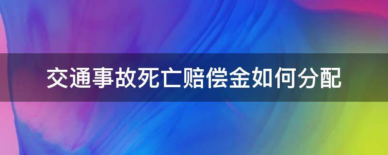 交通事故死亡赔偿金由谁支付 交通事故死亡赔偿金如何分配