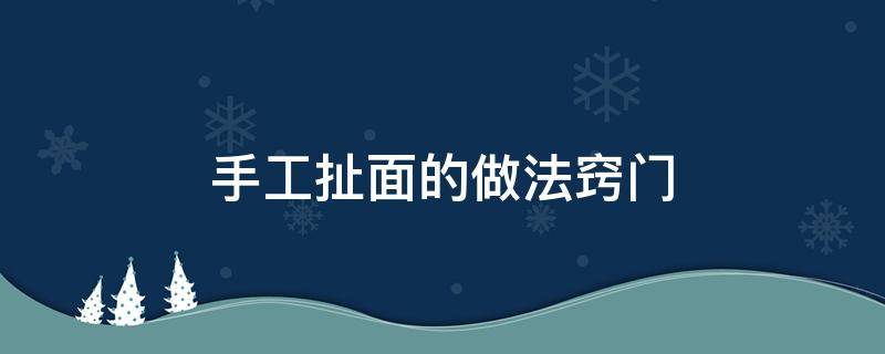 自己做扯面的方法步骤 手工扯面的做法窍门