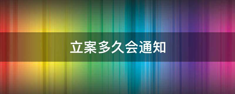 立案多久会通知（立案多久会通知开庭时间）