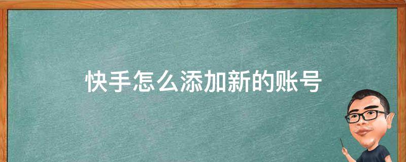 快手怎么添加新的账号（快手如何添加新的账号）