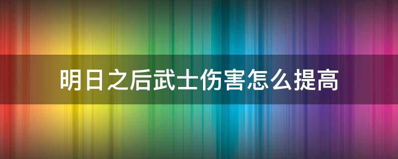 明日之后武士伤害怎么提高 明日之后武士暴击还是攻击好