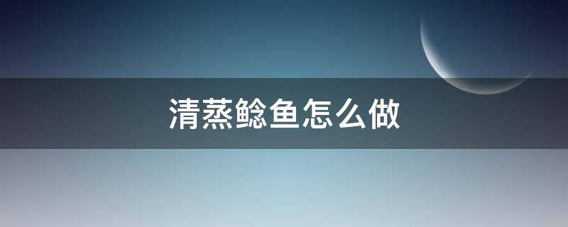 清蒸鲶鱼怎么做 清蒸鲶鱼怎么做好吃又简单家常的