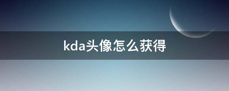 kda头像怎么获得（kda签名头像怎么获得）