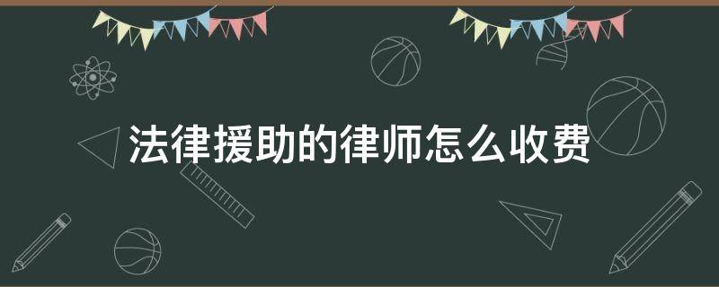 法律援助的律师怎么收费 法律援助律师收费标准是多少