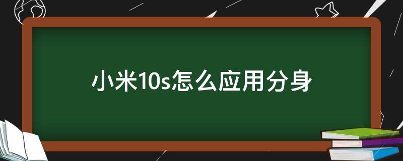 小米10s怎么应用分身（小米10s有没有应用分身）