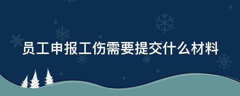 员工申报工伤需要提交什么材料 员工申报工伤流程