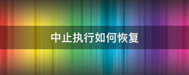 中止执行如何恢复 中止执行恢复执行需要下什么手续