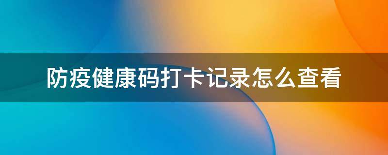 防疫健康码打卡记录怎么查看 如何查看防疫健康码打卡记录