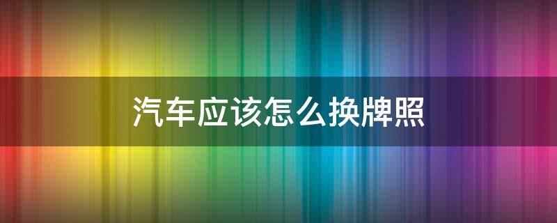 汽车应该怎么换牌照 汽车怎样换牌照