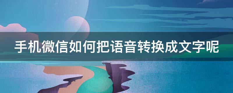 手机微信如何把语音转换成文字呢视频 手机微信如何把语音转换成文字呢