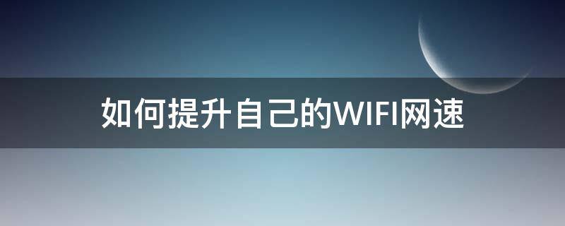 如何提升自己的WIFI网速（怎样提升自家wifi的网速）