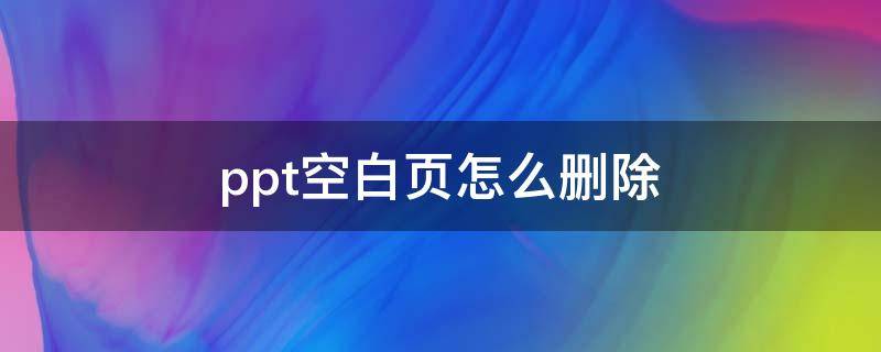 ppt空白页怎么删除 ppt中怎么删除空白页