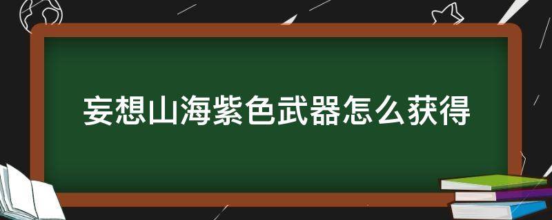 妄想山海紫色武器怎么获得 妄想山海紫色武器怎么出