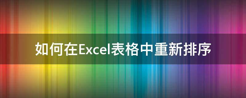 如何在Excel表格中重新排序（怎么让excel表格重新排序）