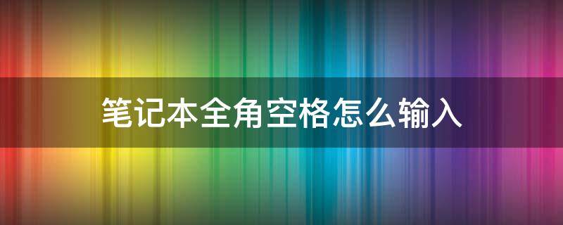 笔记本全角空格怎么输入 笔记本如何输入全角空格