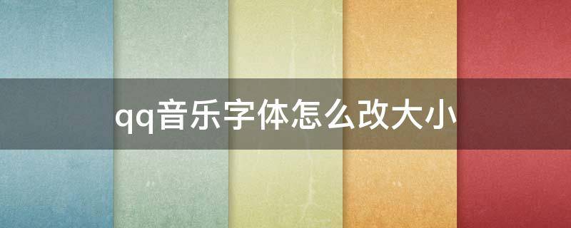 qq音乐字体怎么改大小（qq音乐界面字体怎么改大小）