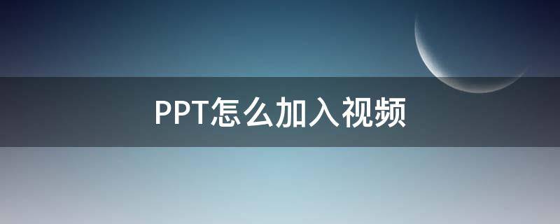 PPT怎么加入视频（ppt怎么加入视频和音频）