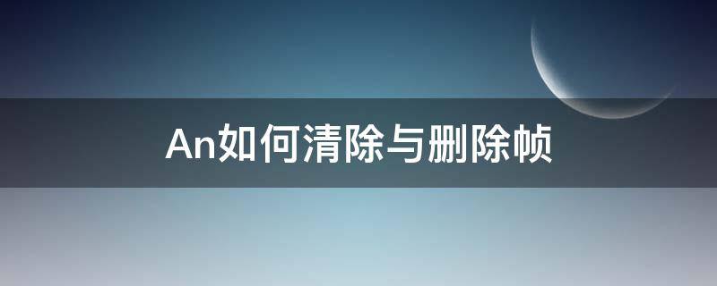 An如何清除与删除帧（an怎么删除关键帧）