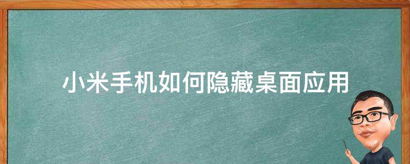 小米手机如何隐藏桌面应用（小米手机如何隐藏桌面上的应用程序）